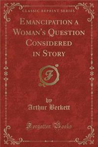 Emancipation a Woman's Question Considered in Story (Classic Reprint)