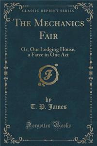 The Mechanics Fair: Or, Our Lodging House, a Farce in One Act (Classic Reprint)