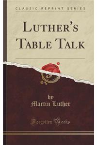 Luther's Table Talk (Classic Reprint)