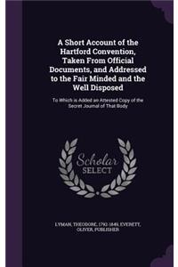 Short Account of the Hartford Convention, Taken From Official Documents, and Addressed to the Fair Minded and the Well Disposed