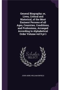 General Biography; or, Lives, Critical and Historical, of the Most Eminent Persons of all Ages, Countries, Conditions, and Professions, Arranged According to Alphabetical Order Volume vol 9 pt 1