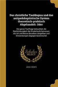 Das Christliche Taufdogma Und Das Antipedobaptistische System Theoretisch-Praktisch Abgehandelt. Oder