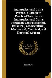 Indiarubber and Gutta Percha, a Complete Practical Treatise on Indiarubber and Gutta Percha in Their Historical, Botanical, Arboricultural, Mechanical, Chemical, and Electrical Aspects