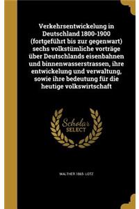 Verkehrsentwickelung in Deutschland 1800-1900 (Fortgefuhrt Bis Zur Gegenwart) Sechs Volkstumliche Vortrage Uber Deutschlands Eisenbahnen Und Binnenwasserstrassen, Ihre Entwickelung Und Verwaltung, Sowie Ihre Bedeutung Fur Die Heutige Volkswirtschaf