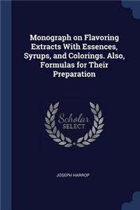Monograph on Flavoring Extracts with Essences, Syrups, and Colorings. Also, Formulas for Their Preparation
