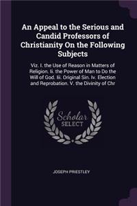 An Appeal to the Serious and Candid Professors of Christianity On the Following Subjects