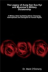 Legacy of Aung San Suu Kyi and Myanmar's Military Dictatorship - A Military State facilitating Ethnic Cleansing, Islamophobia and Disregard for Human Rights