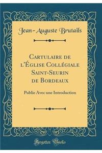 Cartulaire de l'ï¿½glise Collï¿½giale Saint-Seurin de Bordeaux: Publie Avec Une Introduction (Classic Reprint)