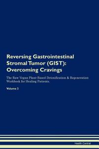 Reversing Gastrointestinal Stromal Tumor (Gist): Overcoming Cravings the Raw Vegan Plant-Based Detoxification & Regeneration Workbook for Healing Patients. Volume 3