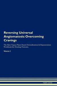 Reversing Universal Angiomatosis: Overcoming Cravings the Raw Vegan Plant-Based Detoxification & Regeneration Workbook for Healing Patients. Volume 3