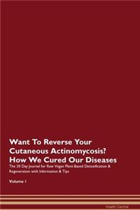 Want To Reverse Your Cutaneous Actinomycosis? How We Cured Our Diseases. The 30 Day Journal for Raw Vegan Plant-Based Detoxification & Regeneration with Information & Tips Volume 1