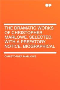 The Dramatic Works of Christopher Marlowe. Selected. with a Prefatory Notice, Biographical