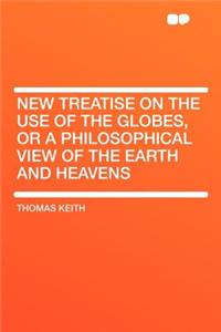 New Treatise on the Use of the Globes, or a Philosophical View of the Earth and Heavens