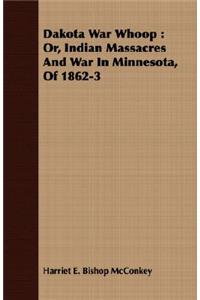 Dakota War Whoop: Or, Indian Massacres and War in Minnesota, of 1862-3