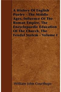 A History Of English Poetry - The Middle Ages, Influence Of The Roman Empire, The Encyclopaedic Education Of The Church, The Feudal System - Volume I