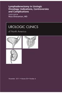 Lyphadenctomy in Urologic Oncology: Indications, Controversies, and Complications, an Issue of Urologic Clinics