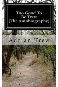 Too Good To Be Trew (The Autobiography)