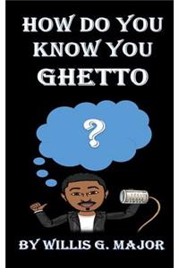 How Do You Know You Ghetto?