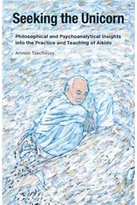 Seeking the Unicorn: Philosophical and Psychoanalytical Insights Into the Practice and Teaching of Aikido