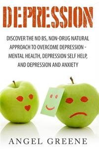 Depression: Discover the No BS, Non-Drug Natural Approach to Overcome Depression - Mental Health, Depression Self Help, and Depression and Anxiety