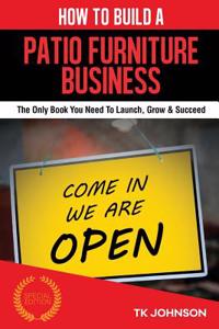 How to Build a Patio Furniture Business (Special Edition): The Only Book You Need to Launch, Grow & Succeed