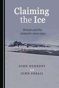 Claiming the Ice: Britain and the Antarctic 1900-1950