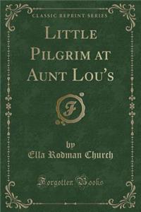 Little Pilgrim at Aunt Lou's (Classic Reprint)