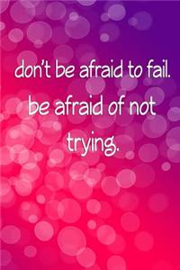 Don't Be Afraid to Fail Be Afraid of Not Trying (A Journal)
