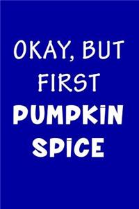 Okay But First Pumpkin Spice