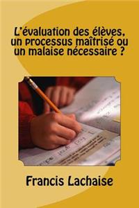 L'Evaluation Des Eleves, Un Processus Maîtrise Ou Un Malaise Necessaire ?