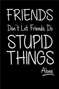 Friends Don't Let Friends Do Stupid Things (Alone): Blank Lined Notebook Journals