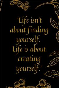 Life isn't about finding yourself. Life is about creating yourself.