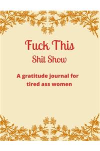 Fuck this shit show A gratitude journal for tired ass women
