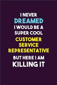 I Never Dreamed I would Be A Super Cool Customer Service Representative But Here I Am Killing It