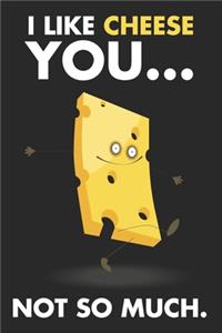 I Like Cheese You...Not So Much.: Funny Novelty Gifts - Lined Blank Notebook, Journal, Log 6 X 9 - For Cheese Lovers, Enthusiasts, Connoisseurs, Tasting