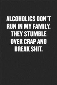 Alcoholics Don't Run in My Family. They Stumble Over Crap and Break Shit