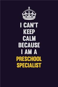 I Can't Keep Calm Because I Am A Preschool Specialist