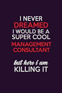 I Never Dreamed I Would Be A Super cool Management Consultant But Here I Am Killing It