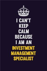 I can't Keep Calm Because I Am An Investment Management Specialist