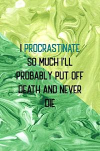 I Procrastinate So Much I'll Probably Put Off Death And Never Die