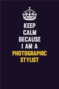 Keep Calm Because I Am A Photographic Stylist