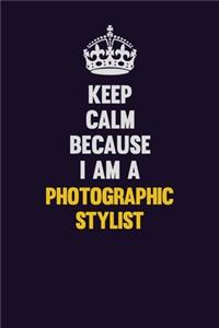 Keep Calm Because I Am A Photographic Stylist