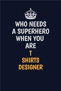 Who Needs A Superhero When You Are T shirts designer