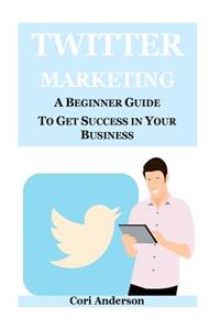 Twitter Marketing: A Beginner Guide to Get Success in Your Business