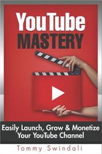 Youtube Mastery: Easily Launch, Grow & Monetize Your Youtube Channel