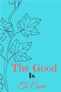 The Good Is to Come