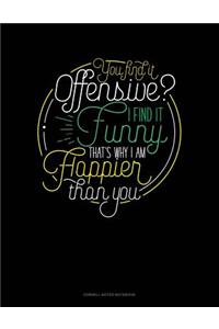 You Find It Offensive? I Find It Funny. Thats Why I'm Happier Than You.