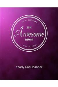 You Are Unstoppable...Go Be Awesome Every Day...Start...Do...Finish Yearly Goal Planner
