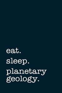 Eat. Sleep. Planetary Geology. - Lined Notebook