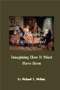 Imagining How It Must Have Been: A Historical Fiction Novel